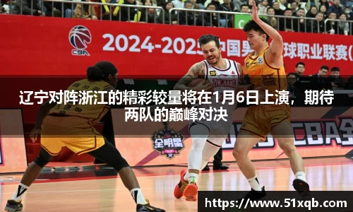 辽宁对阵浙江的精彩较量将在1月6日上演，期待两队的巅峰对决