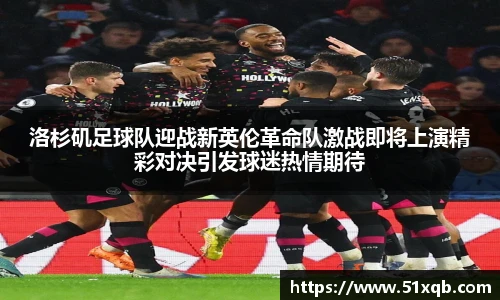 洛杉矶足球队迎战新英伦革命队激战即将上演精彩对决引发球迷热情期待